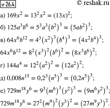 Изображение 26.4. Представьте данное выражение в виде квадрата или (и) куба одночлена:а) 169x^2;       в) 64х^6 b^12;   д) 0,008n^15;б) 125a^3 b^6;   г) 144a^4;       е) 729m^18...