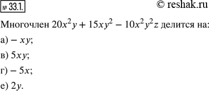Изображение 33.1. Дан многочлен 20х^2 у + 15xy^2 — 10x^2 y^2 z. На какие из указанных одночленов он делится?а) -xy;   в) 5xy;   д) 5x^2 y^2;б) xyz;   г) -5x;   е)...