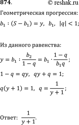 Изображение 874. В бесконечно убывающей геометрической прогрессии отношение первого члена к сумме последующих членов равно у. Найдите знаменатель...