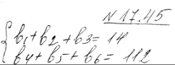 Изображение 17.45.	Составьте конечную геометрическую прогрессию из шести членов, зная, что сумма трех первых членов равна 14, а трех последних...