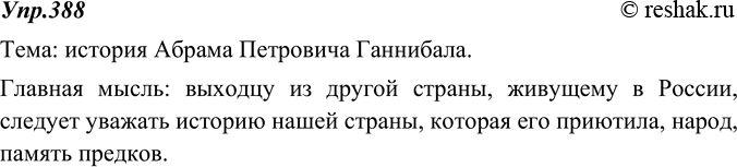 Изображение 388. Прочитайте текст предыдущего упражнения. Определите тему текста. Сформулируйте и запишите его основную мысль.Тема: история Абрама Петровича Ганнибала.Главная...